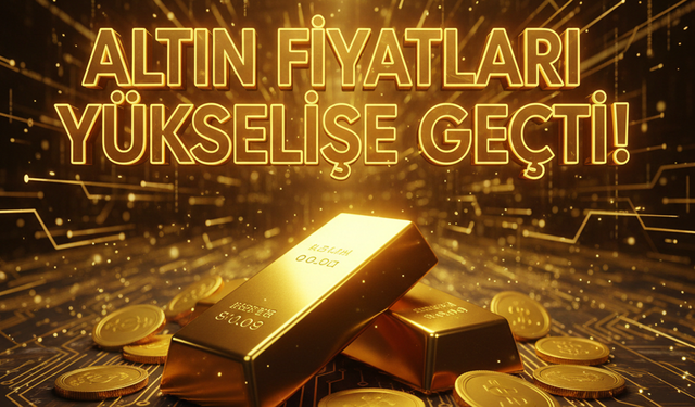 Altın Fiyatları Yükselişe Geçti!