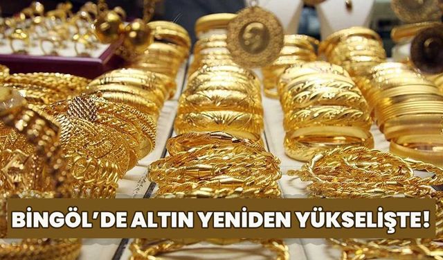 Bingöl’de Altın Yeniden Yükselişte!