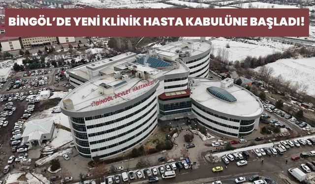 Bingöl’de Yeni Klinik Hasta Kabulüne Başladı!