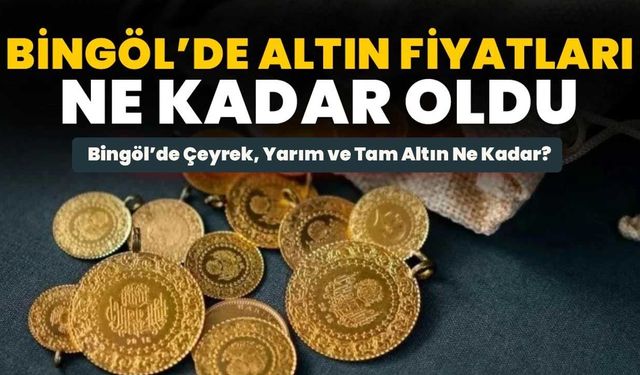 Bingöl’de Çeyrek, Yarım ve Tam Altın Ne Kadar?