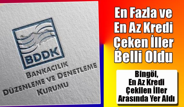 En Fazla ve En Az Kredi Çeken İller Belli Oldu: Bingöl, En Az Kredi Çekilen İller Arasında Yer Aldı