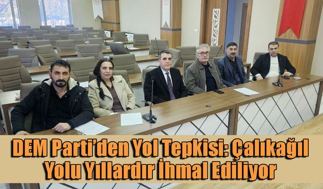 DEM Parti’den Yol Tepkisi: Çalıkağıl Yolu Yıllardır İhmal Ediliyor