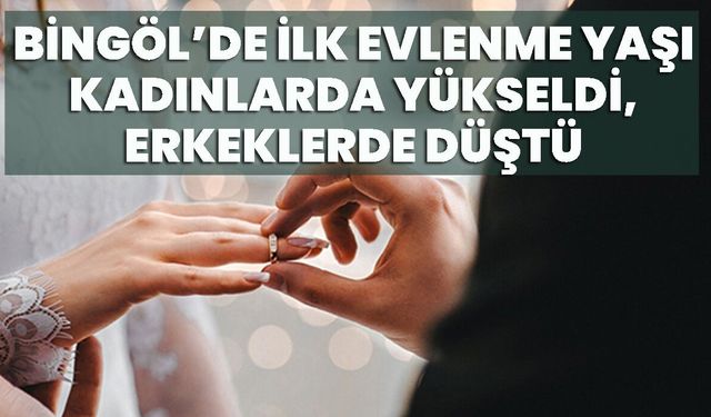 Bingöl’de İlk Evlenme Yaşı Kadınlarda Yükseldi, Erkeklerde Düştü