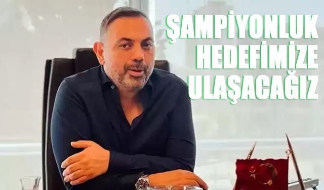 Özturan: Hedefimize Ulaşacağımıza Yürekten İnanıyoruz