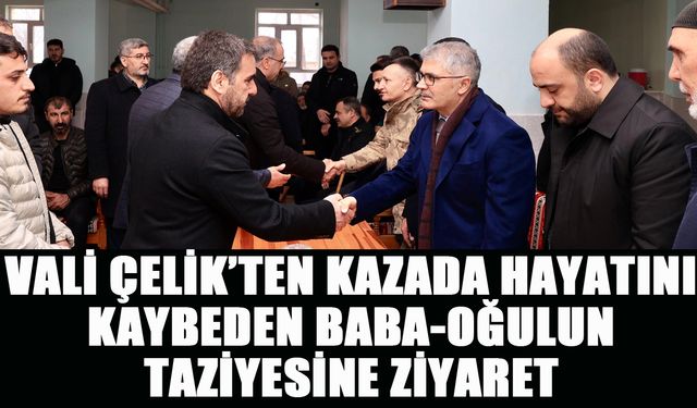 Vali Çelik, Kazada Hayatını Kaybeden Baba-Oğulun Taziyesine Katıldı