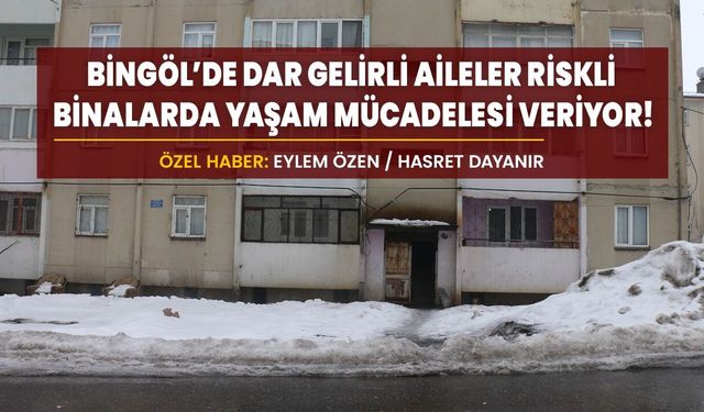 Bingöl’de Dar Gelirli Aileler Riskli Binalarda Yaşam Mücadelesi Veriyor!