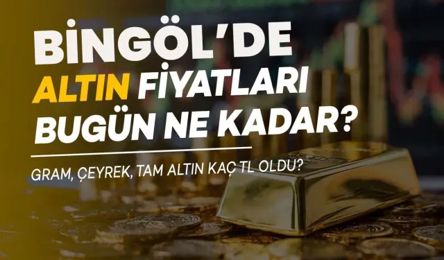 Bingöl’de Altın Fiyatları Bugün Ne Kadar Oldu?