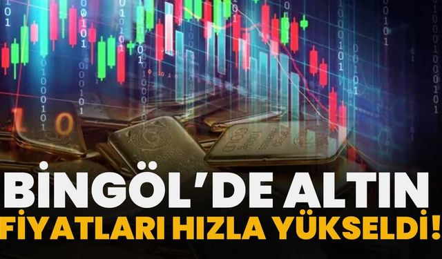 Bingöl’de Altın Fiyatları Hızla Yükseldi!