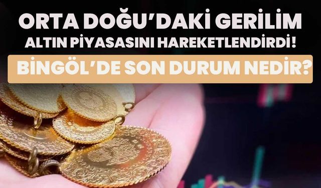 Orta Doğu’daki Gerilim Altın Piyasasını Hareketlendirdi! Bingöl’de Son Durum Nedir?