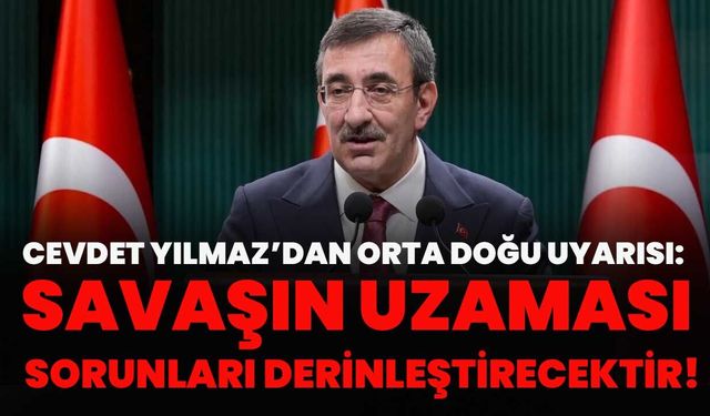 Cevdet Yılmaz’dan Orta Doğu Uyarısı: Savaşın Uzaması Sorunları Derinleştirecektir!