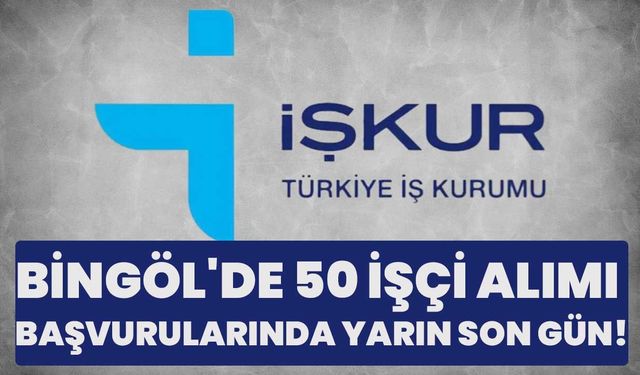 Bingöl'de 50 İşçi Alımı Başvurularında Yarın Son Gün!