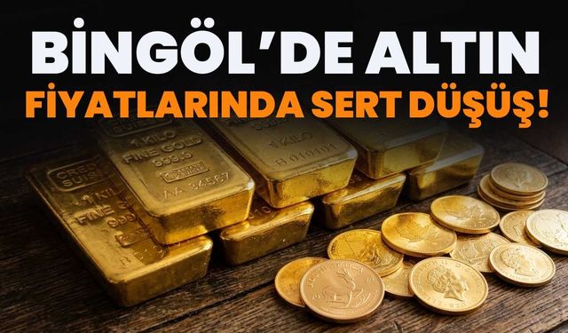 Bingöl’de Altın Fiyatlarında Sert Düşüş!