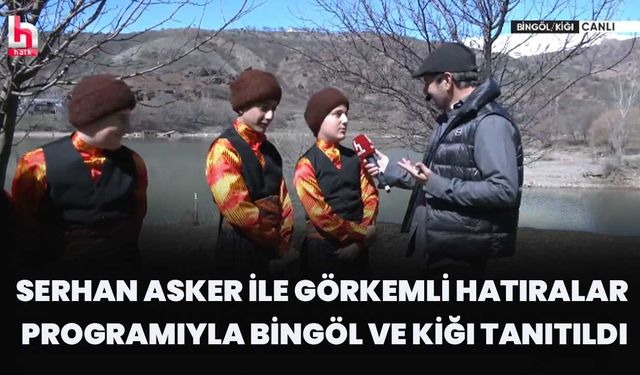Serhan Asker İle Görkemli Hatıralar Programıyla Bingöl Ve Kiğı Tanıtıldı