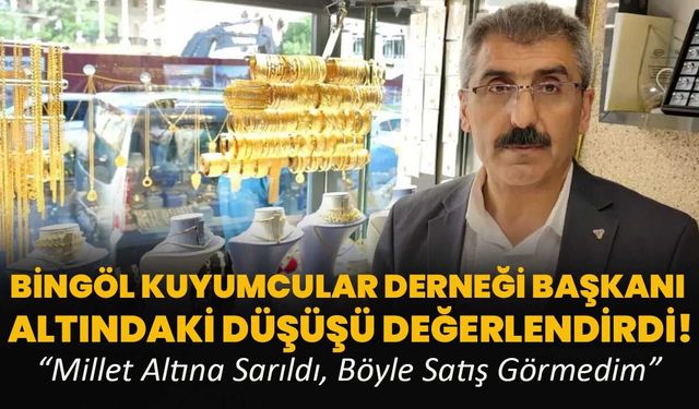 Bingöl Kuyumcular Derneği Başkanı Altındaki Düşüşü Değerlendirdi!
