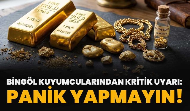 Bingöl Kuyumcularından Kritik Uyarı: Panik Yapmayın!