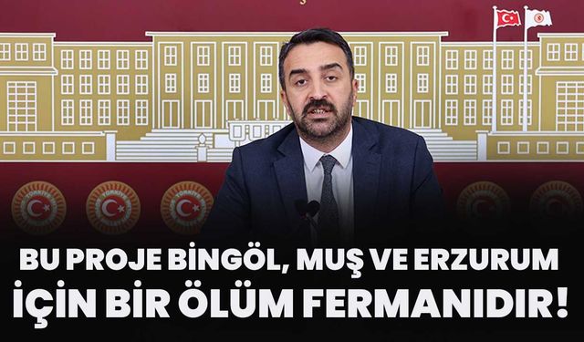 Bu Proje Bingöl, Muş Ve Erzurum İçin Bir Ölüm Fermanıdır!