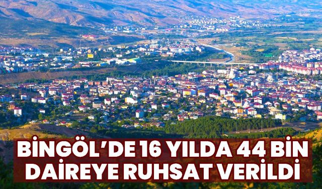Bingöl’de 16 Yılda 44 Bin Daireye Ruhsat Verildi