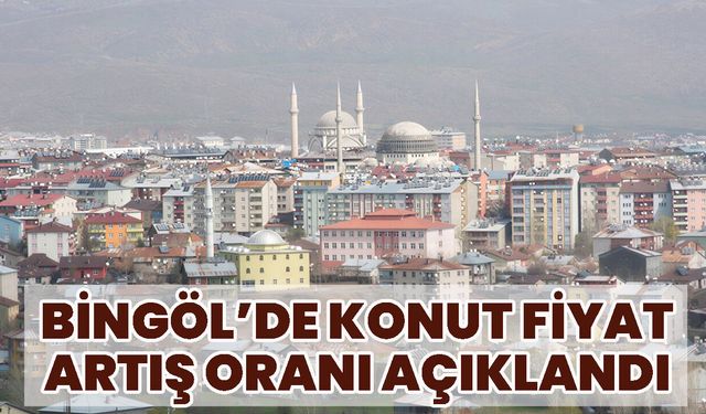 Bingöl’de Konut Fiyatı Artış Oranı Açıklandı