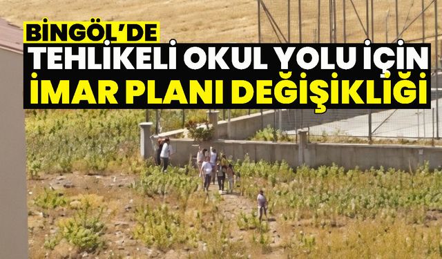 Bingöl’de Tehlikeli Okul Yolu İçin İmar Planı Değişikliği Yapıldı
