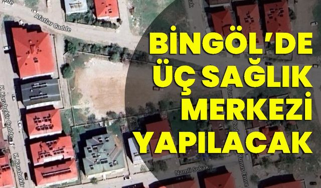 Bingöl’de Üç Sağlık Merkezi Yapılacak