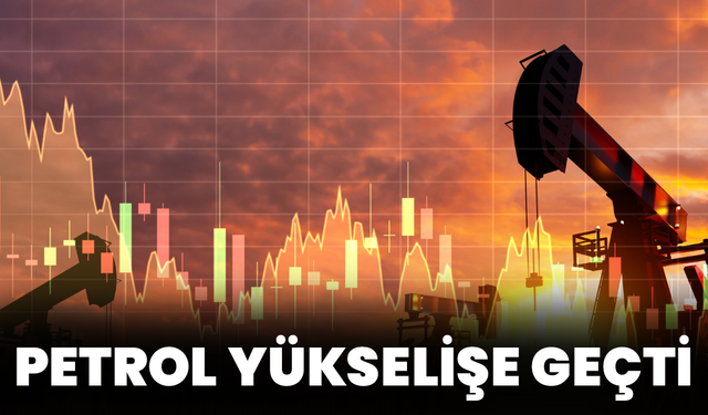Petrol Yükselişe Geçti!