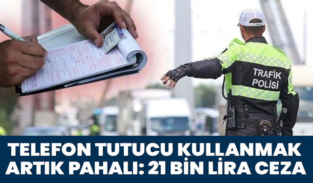 Telefon Tutucu Kullanmak Artık Pahalı: 21 Bin Lira Ceza!