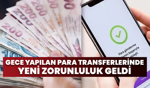Gece Yapılan Para Transferlerinde Yeni Zorunluluk Geldi
