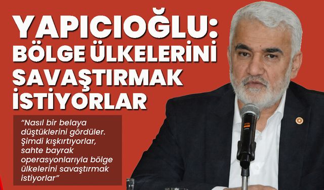 Yapıcıoğlu: Bölge Ülkelerini Savaştırmak İstiyorlar