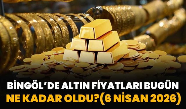 Bingöl’de Altın Fiyatları Bugün Ne Kadar Oldu?( 6 Nisan 2026)