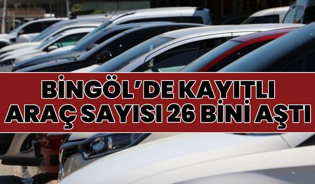 Bingöl’de Kayıtlı Araç Sayısı 26 Bini Aştı