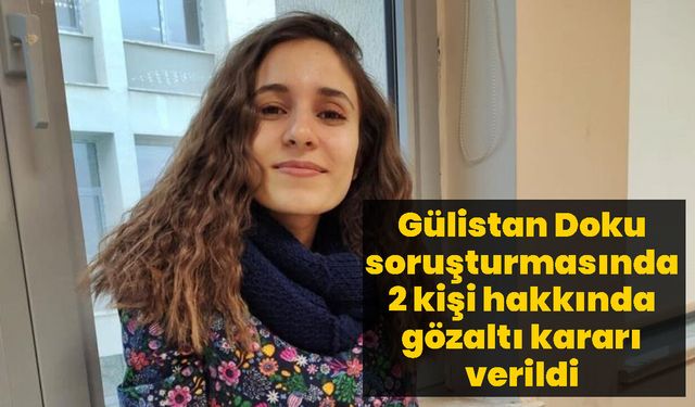 Gülistan Doku soruşturmasında 2 kişi hakkında gözaltı kararı verildi
