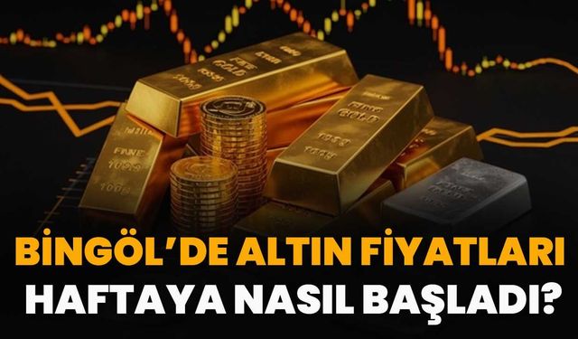 Bingöl’de Altın Fiyatları Haftaya Nasıl Başladı?