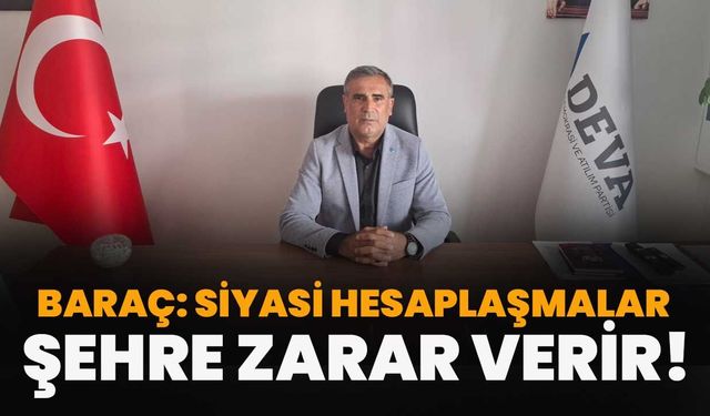 Baraç: Siyasi Hesaplaşmalar Şehre Zarar Verir!