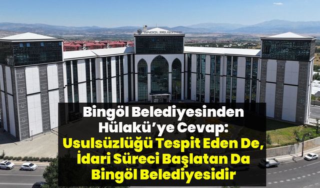 Bingöl Belediyesinden Hülakü’ye Cevap: Usulsüzlüğü Tespit Eden De, İdari Süreci Başlatan Da Bingöl Belediyesidir