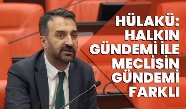 Hülakü: Halkın Gündemi İle Meclisin Gündemi Farklı