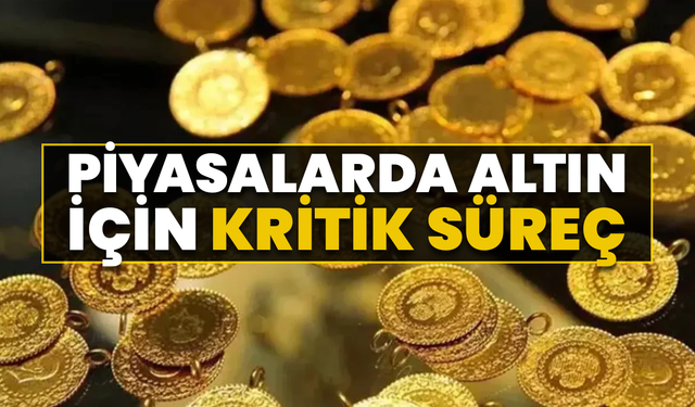Piyasalarda Altın İçin Kritik Süreç
