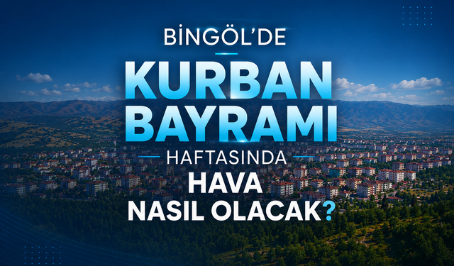 Bingöl’de Kurban Bayramı Haftasında Hava Nasıl Olacak?