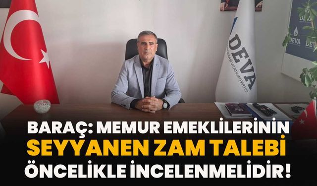 Baraç: Memur Emeklilerinin Seyyanen Zam Talebi Öncelikle İncelenmelidir!