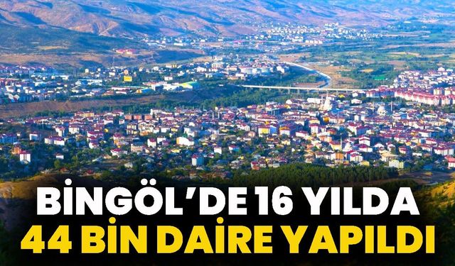 Bingöl’de 16 Yılda 44 Bin Daire Yapıldı