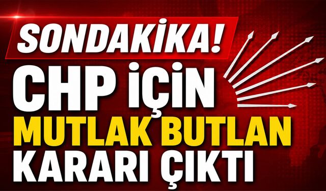 CHP için 'Mutlak Butlan' Kararı!