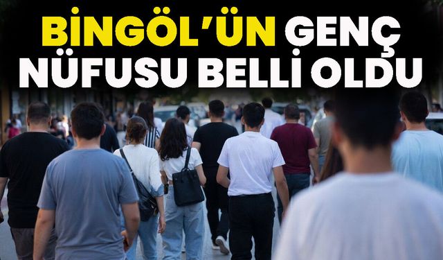 Bingöl’ün Genç Nüfusu Belli Oldu