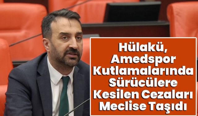 Bingöl Milletvekili Hülakü, Amedspor Kutlamalarında Sürücülere Kesilen Cezaları Meclise Taşıdı