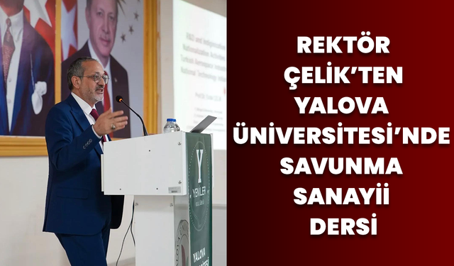 Rektör Çelik’ten Yalova Üniversitesi’nde Savunma Sanayii Dersi
