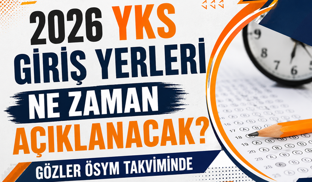 2026 YKS Giriş Yerleri Ne Zaman Açıklanacak? Gözler Ösym Takviminde