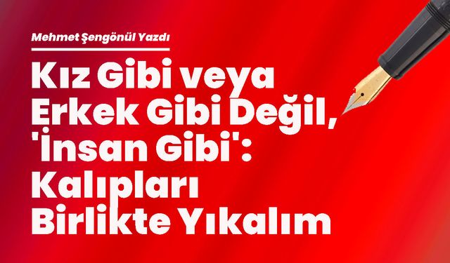 Kız Gibi veya Erkek Gibi Değil, 'İnsan Gibi': Kalıpları Birlikte Yıkalım