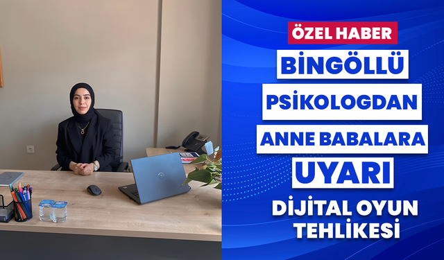 Bingöllü Psikologdan Anne Babalara Uyarı: Dijital Oyun Tehlikesi