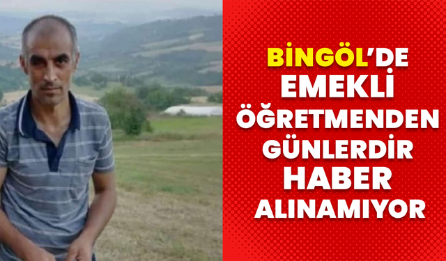 Bingöl’de Emekli Öğretmenden Günlerdir Haber Alınamıyor