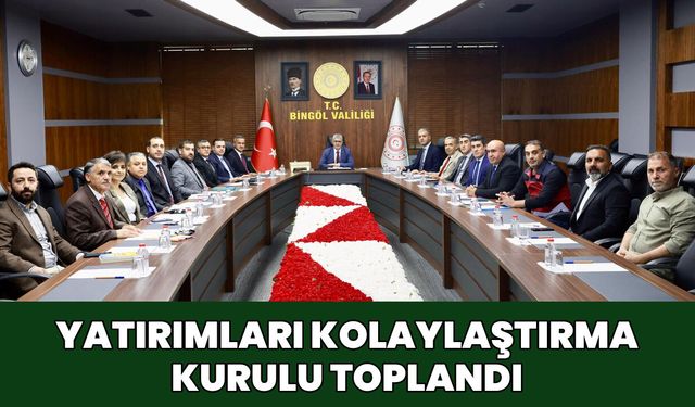 Bingöl’de ‘Yatırımları Kolaylaştırma Kurulu’ Toplandı