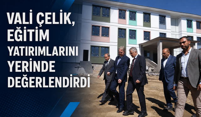 Vali Çelik, Eğitim Yatırımlarını Yerinde Değerlendirdi