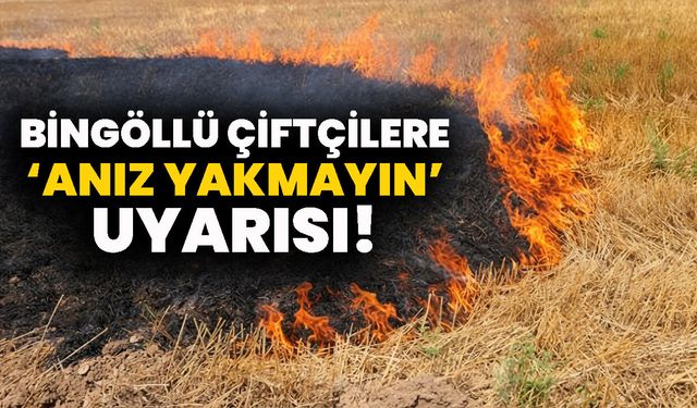 Bingöllü Çiftçilere ‘Anız Yakmayın’ Uyarısı!